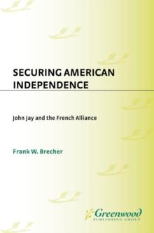 Securing American Independence : John Jay and the French Alliance