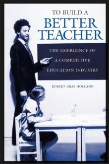 To Build a Better Teacher : The Emergence of a Competitive Education Industry