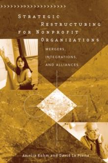 Strategic Restructuring for Nonprofit Organizations : Mergers, Integrations, and Alliances