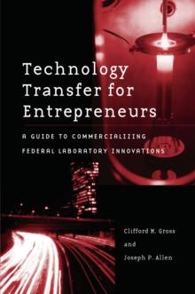 Technology Transfer for Entrepreneurs : A Guide to Commercializing Federal Laboratory Innovations