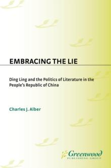 Embracing the Lie : Ding Ling and the Politics of Literature in the People's Republic of China