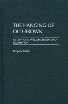 The Hanging of Old Brown : A Story of Slaves, Statesmen, and Redemption