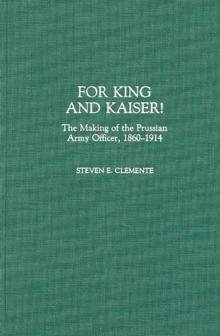 For King and Kaiser! : The Making of the Prussian Army Officer, 1860-1914