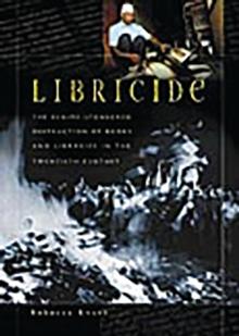 Libricide : The Regime-Sponsored Destruction of Books and Libraries in the Twentieth Century