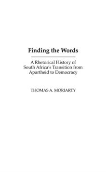 Finding the Words : A Rhetorical History of South Africa's Transition from Apartheid to Democracy