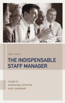 The Indispensable Staff Manager : A Guide to Accountable, Effective Staff Leadership