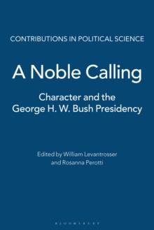 A Noble Calling : Character and the George H. W. Bush Presidency