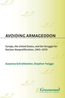 Avoiding Armageddon : Europe, the United States, and the Struggle for Nuclear Non-Proliferation, 1945-1970