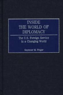 Inside the World of Diplomacy : The U.S. Foreign Service in a Changing World