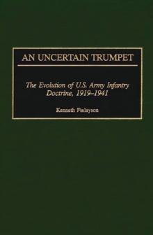 An Uncertain Trumpet : The Evolution of U.S. Army Infantry Doctrine, 1919-1941