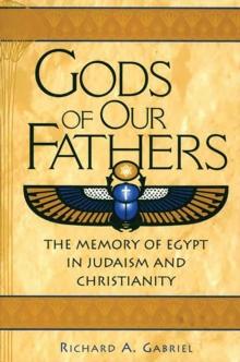 Gods of Our Fathers : The Memory of Egypt in Judaism and Christianity