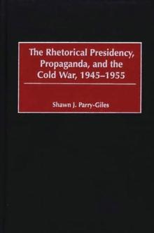 The Rhetorical Presidency, Propaganda, and the Cold War, 1945-1955