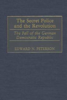 The Secret Police and the Revolution : The Fall of the German Democratic Republic