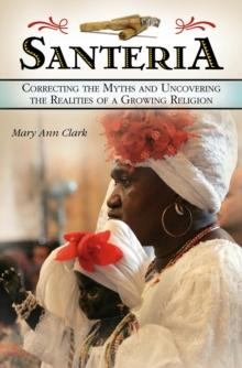 Santeria : Correcting the Myths and Uncovering the Realities of a Growing Religion