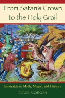 From Satan's Crown to the Holy Grail : Emeralds in Myth, Magic, and History