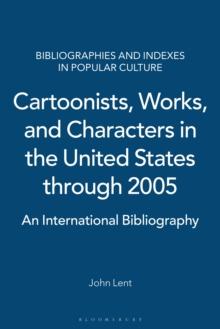 Cartoonists, Works, and Characters in the United States through 2005 : An International Bibliography