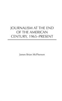 Journalism at the End of the American Century, 1965-Present