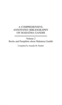 A Comprehensive, Annotated Bibliography on Mahatma Gandhi : Volume Two, Books and Pamphlets about Mahatma Gandhi