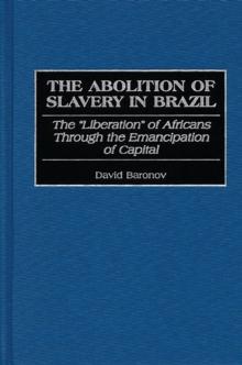 The Abolition of Slavery in Brazil : The Liberation of Africans Through the Emancipation of Capital