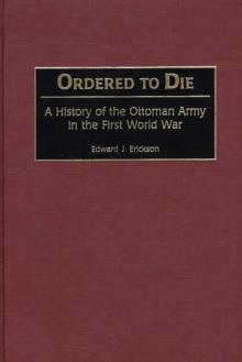 Ordered to Die : A History of the Ottoman Army in the First World War