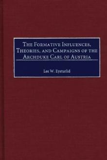 The Formative Influences, Theories, and Campaigns of the Archduke Carl of Austria