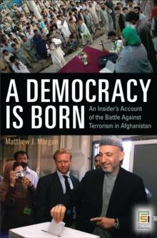 A Democracy Is Born : An Insider's Account of the Battle Against Terrorism in Afghanistan