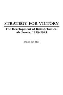 Strategy for Victory : The Development of British Tactical Air Power, 1919-1943