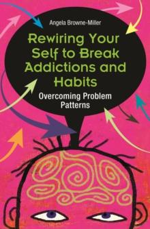 Rewiring Your Self to Break Addictions and Habits : Overcoming Problem Patterns