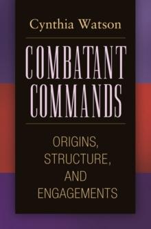 Combatant Commands : Origins, Structure, and Engagements