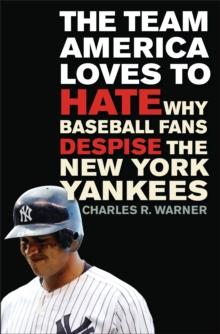 The Team America Loves to Hate : Why Baseball Fans Despise the New York Yankees