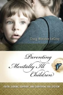 Parenting Mentally Ill Children : Faith, Caring, Support, and Surviving the System