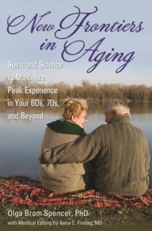 New Frontiers in Aging : Spirit and Science to Maximize Peak Experience in Your 60s, 70s, and Beyond