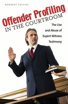 Offender Profiling in the Courtroom : The Use and Abuse of Expert Witness Testimony