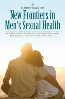 New Frontiers in Men's Sexual Health : Understanding Erectile Dysfunction and the Revolutionary New Treatments