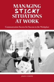 Managing Sticky Situations at Work : Communication Secrets for Success in the Workplace