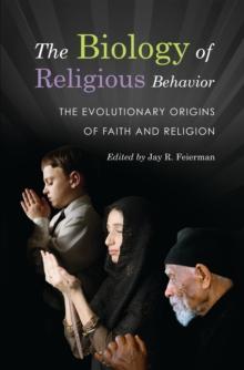 The Biology of Religious Behavior : The Evolutionary Origins of Faith and Religion