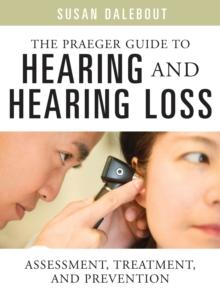 The Praeger Guide to Hearing and Hearing Loss : Assessment, Treatment, and Prevention