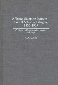 A Tramp Shipping Dynasty - Burrell & Son of Glasgow, 1850-1939 : A History of Ownership, Finance, and Profit