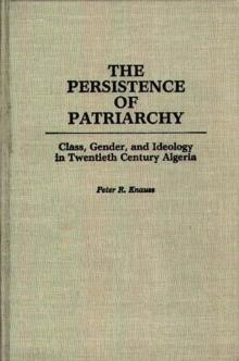 The Persistence of Patriarchy : Class, Gender, and Ideology in Twentieth Century Algeria