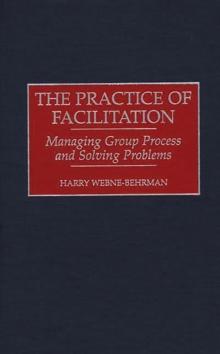 The Practice of Facilitation : Managing Group Process and Solving Problems