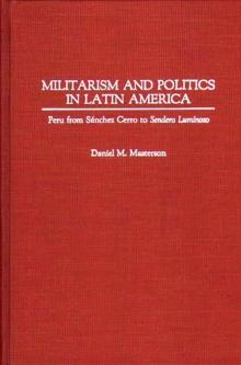 Militarism and Politics in Latin America : Peru from Sanchez Cerro to Sendero Luminoso