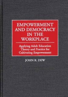 Empowerment and Democracy in the Workplace : Applying Adult Education Theory and Practice for Cultivating Empowerment