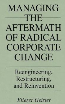 Managing the Aftermath of Radical Corporate Change : Reengineering, Restructuring, and Reinvention