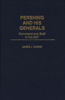 Pershing and His Generals : Command and Staff in the AEF