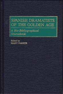 Spanish Dramatists of the Golden Age : A Bio-Bibliographical Sourcebook