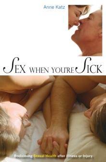 Sex When You're Sick : Reclaiming Sexual Health after Illness or Injury