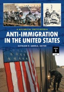 Anti-Immigration in the United States : A Historical Encyclopedia [2 volumes]