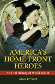 America's Home Front Heroes : An Oral History of World War II