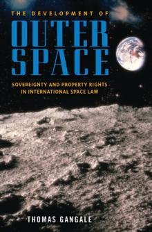 The Development of Outer Space : Sovereignty and Property Rights in International Space Law