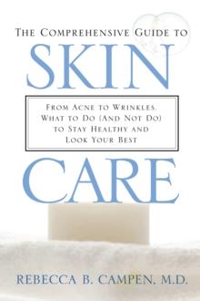 The Comprehensive Guide to Skin Care : From Acne to Wrinkles, What to Do (And Not Do) to Stay Healthy and Look Your Best